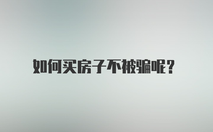 如何买房子不被骗呢？