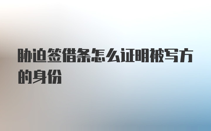 胁迫签借条怎么证明被写方的身份