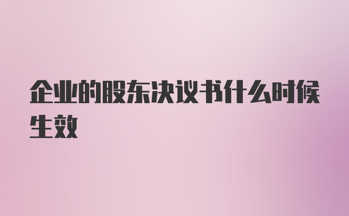 企业的股东决议书什么时候生效