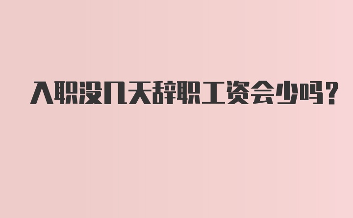 入职没几天辞职工资会少吗？