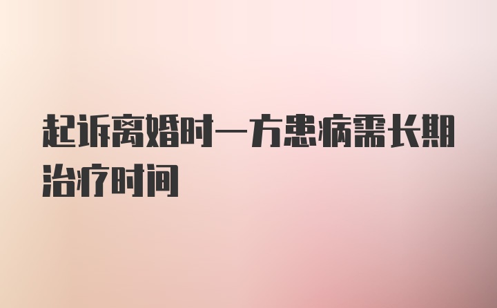 起诉离婚时一方患病需长期治疗时间