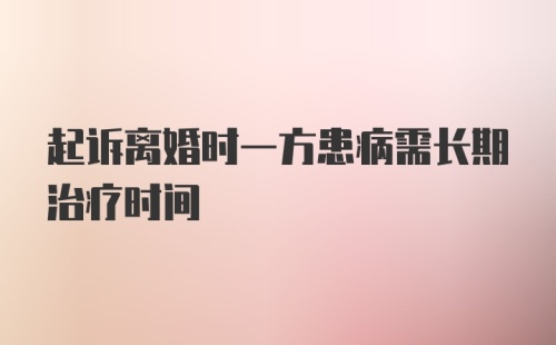 起诉离婚时一方患病需长期治疗时间