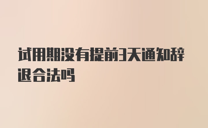 试用期没有提前3天通知辞退合法吗