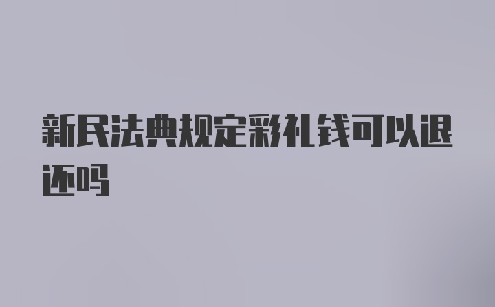 新民法典规定彩礼钱可以退还吗