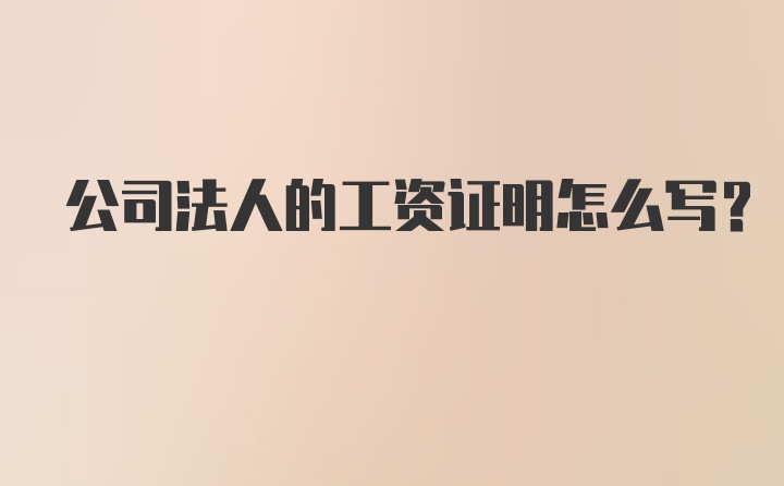 公司法人的工资证明怎么写？