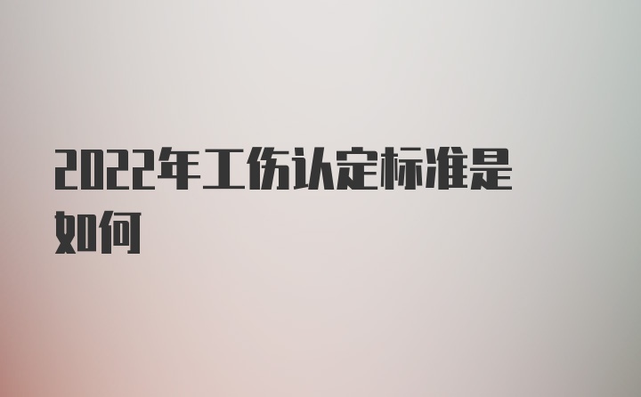 2022年工伤认定标准是如何