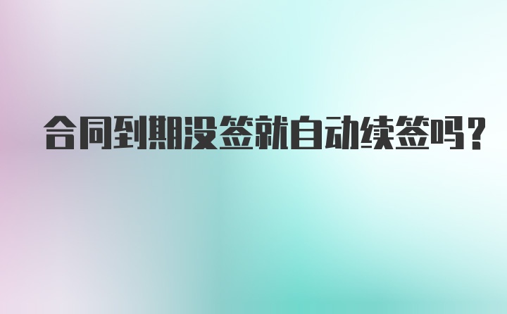 合同到期没签就自动续签吗?