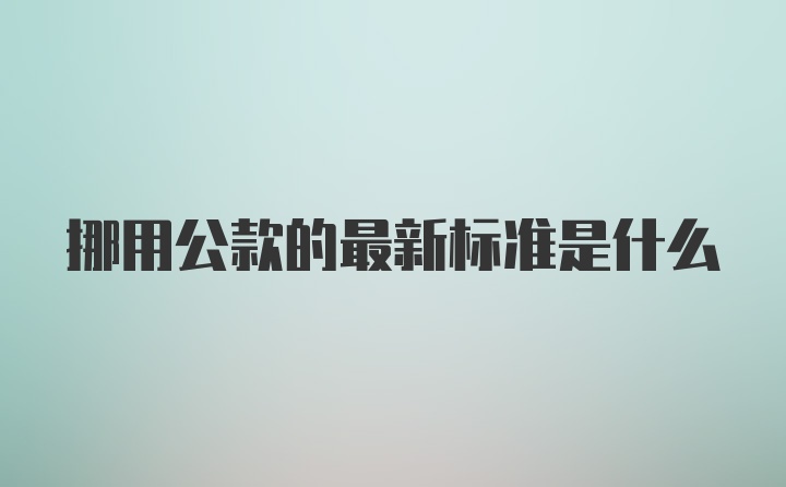 挪用公款的最新标准是什么