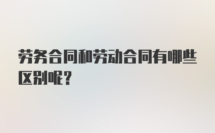 劳务合同和劳动合同有哪些区别呢？