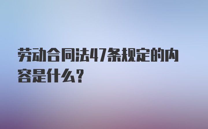 劳动合同法47条规定的内容是什么?