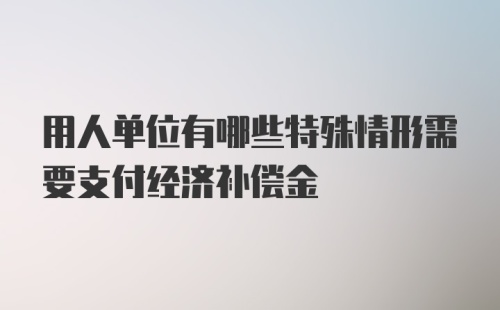 用人单位有哪些特殊情形需要支付经济补偿金