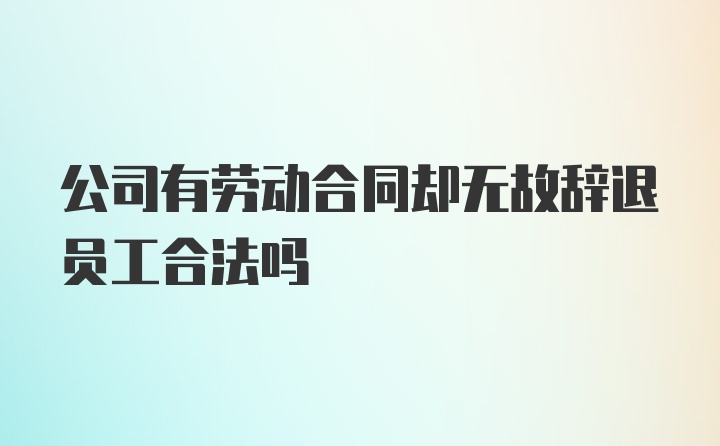 公司有劳动合同却无故辞退员工合法吗