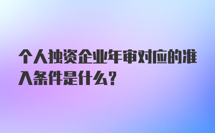 个人独资企业年审对应的准入条件是什么？