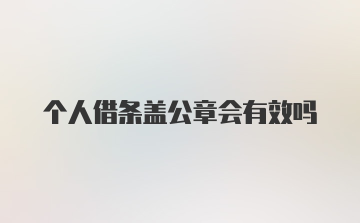 个人借条盖公章会有效吗