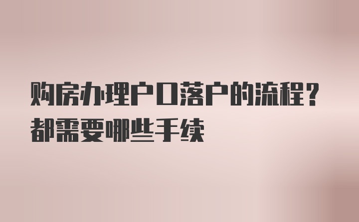 购房办理户口落户的流程？都需要哪些手续