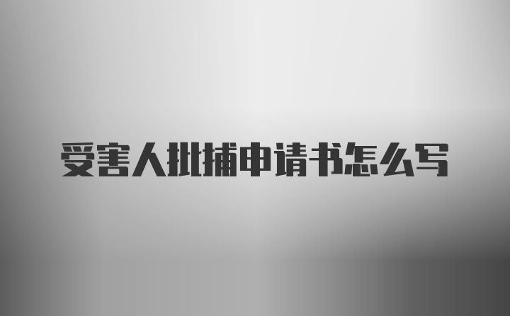 受害人批捕申请书怎么写