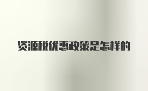 资源税优惠政策是怎样的