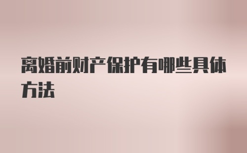 离婚前财产保护有哪些具体方法