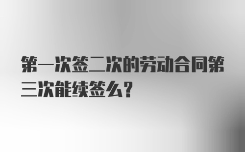 第一次签二次的劳动合同第三次能续签么？