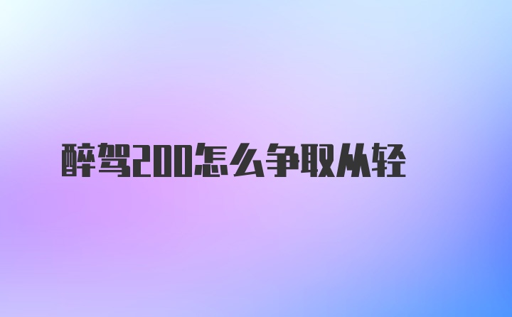 醉驾200怎么争取从轻