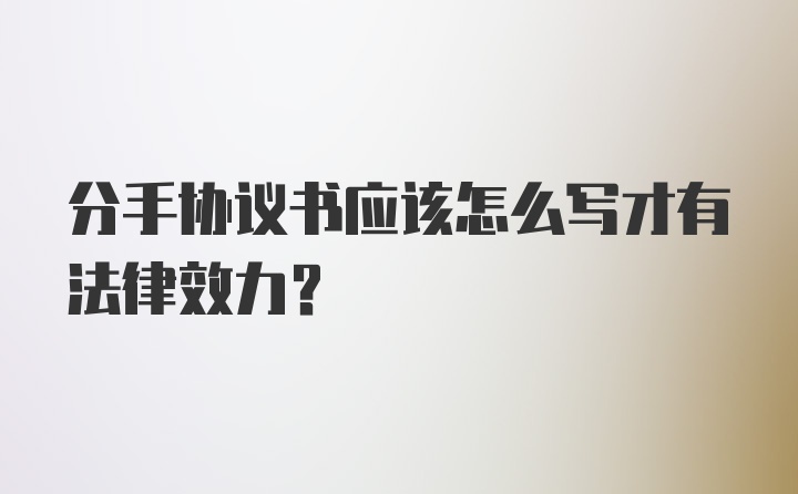 分手协议书应该怎么写才有法律效力？