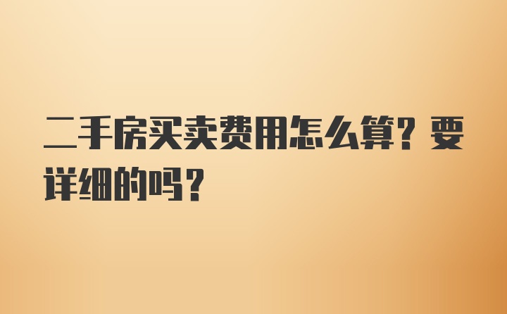 二手房买卖费用怎么算？要详细的吗？