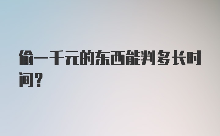 偷一千元的东西能判多长时间？