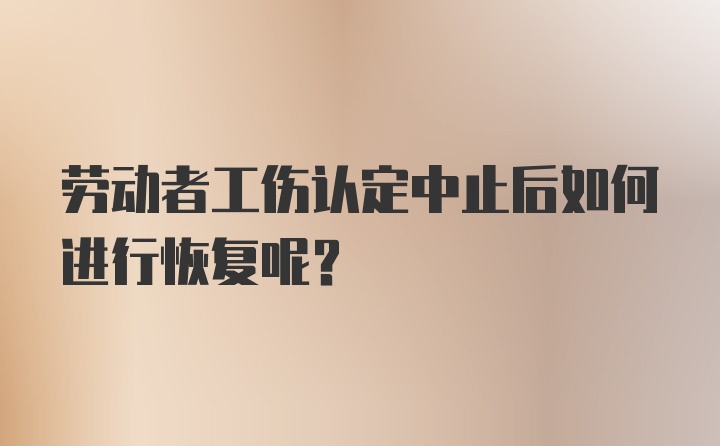 劳动者工伤认定中止后如何进行恢复呢？