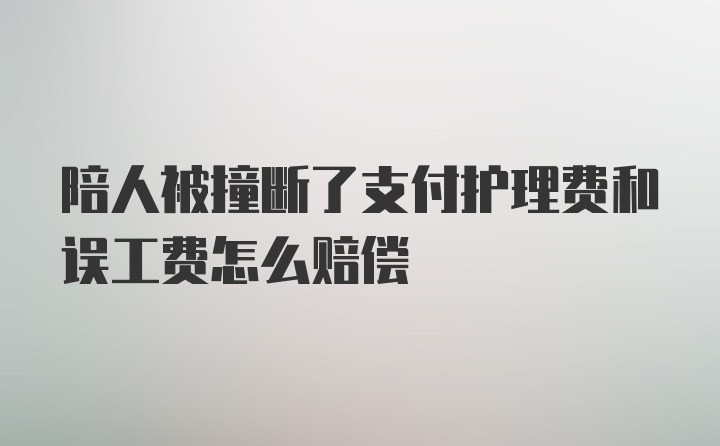 陪人被撞断了支付护理费和误工费怎么赔偿