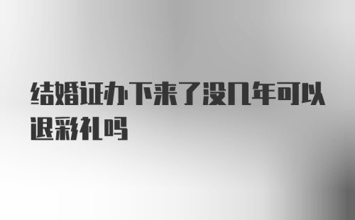 结婚证办下来了没几年可以退彩礼吗