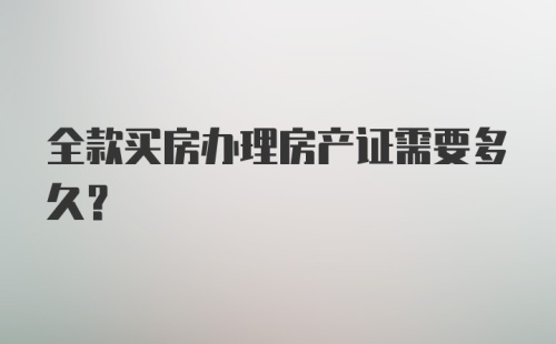 全款买房办理房产证需要多久？