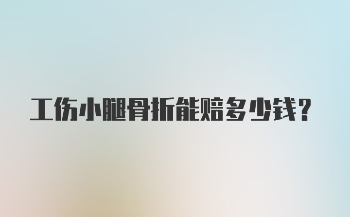 工伤小腿骨折能赔多少钱？