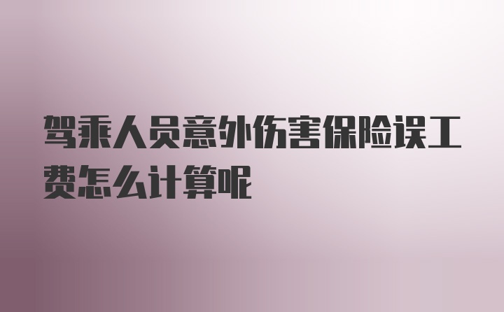 驾乘人员意外伤害保险误工费怎么计算呢