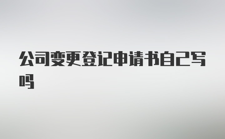 公司变更登记申请书自己写吗