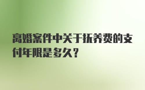 离婚案件中关于抚养费的支付年限是多久？