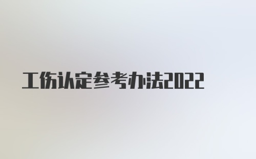 工伤认定参考办法2022