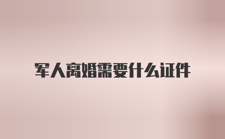 军人离婚需要什么证件