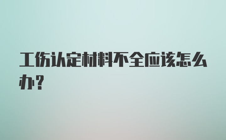 工伤认定材料不全应该怎么办？