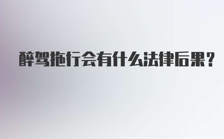 醉驾拖行会有什么法律后果？