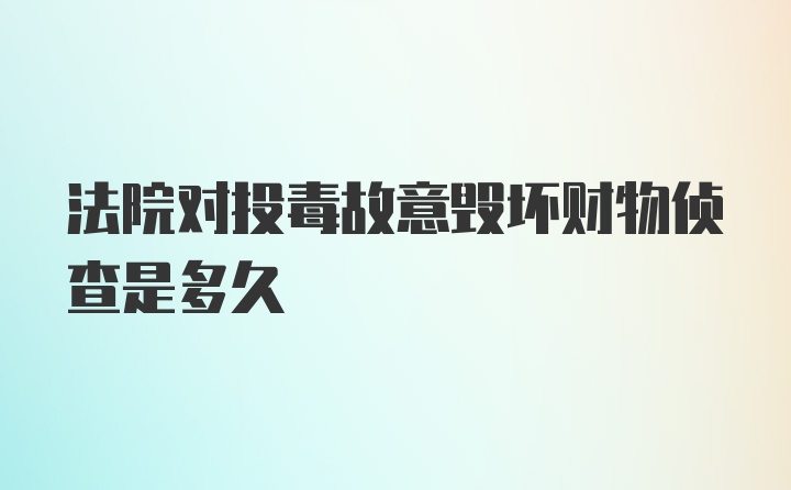 法院对投毒故意毁坏财物侦查是多久