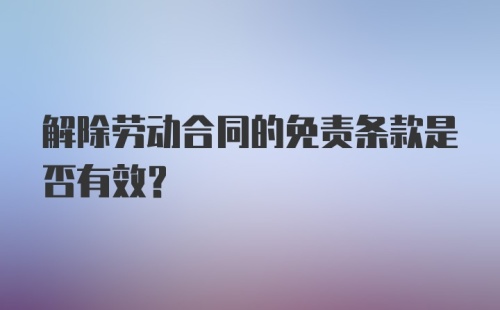 解除劳动合同的免责条款是否有效?