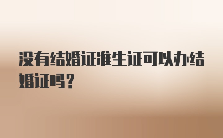 没有结婚证准生证可以办结婚证吗？