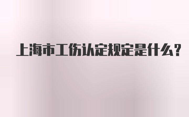 上海市工伤认定规定是什么？