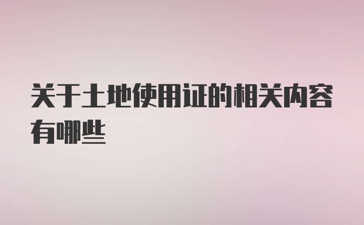 关于土地使用证的相关内容有哪些