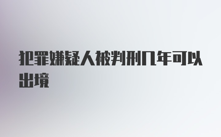 犯罪嫌疑人被判刑几年可以出境