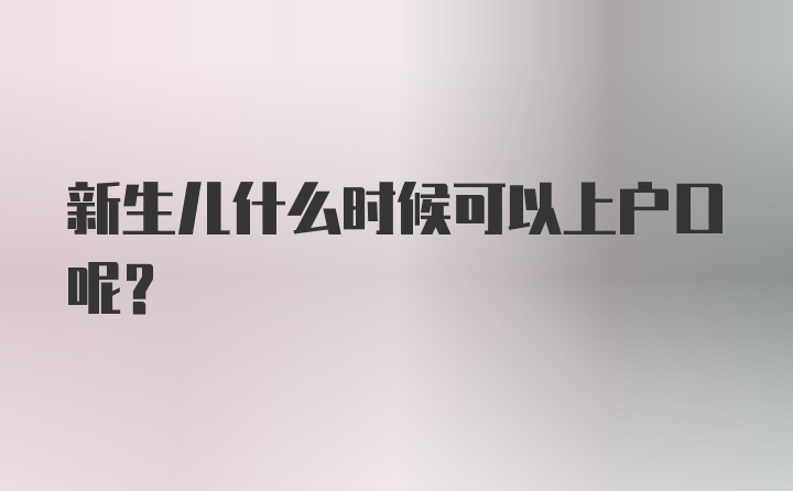 新生儿什么时候可以上户口呢？