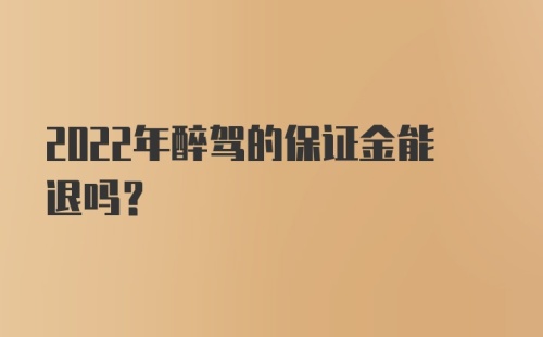 2022年醉驾的保证金能退吗?