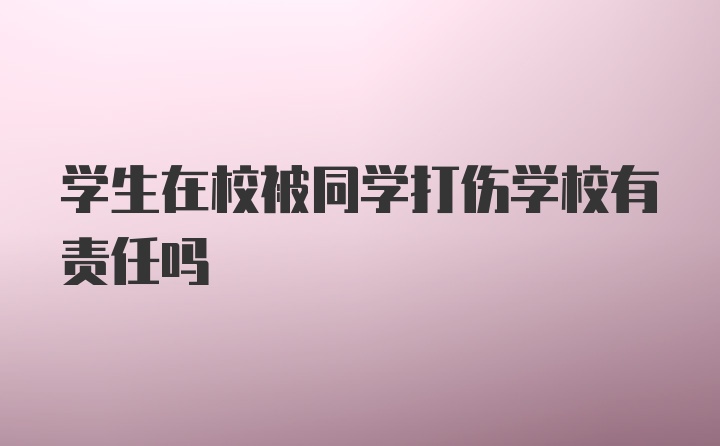 学生在校被同学打伤学校有责任吗