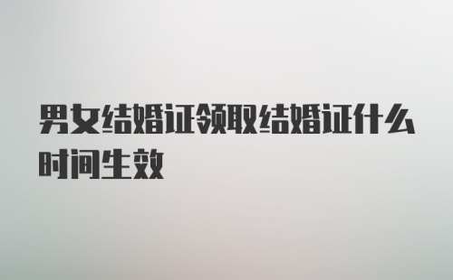 男女结婚证领取结婚证什么时间生效