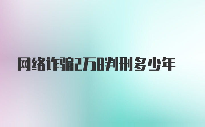 网络诈骗2万8判刑多少年